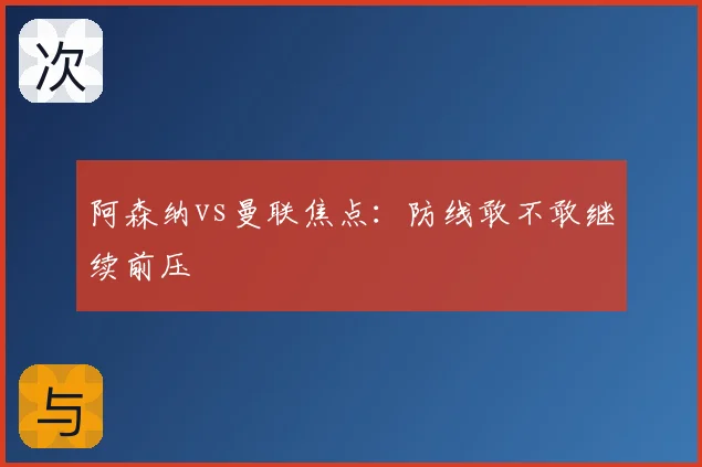 阿森纳vs曼联焦点：防线敢不敢继续前压