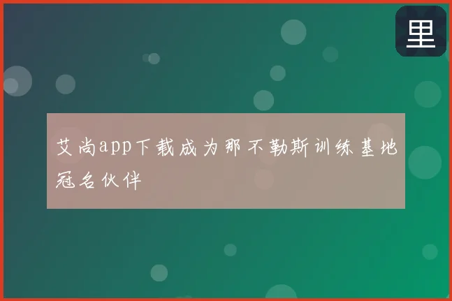 艾尚app下载成为那不勒斯训练基地冠名伙伴