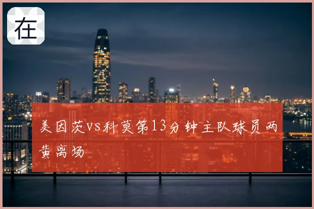 美因茨vs科莫第13分钟主队球员两黄离场