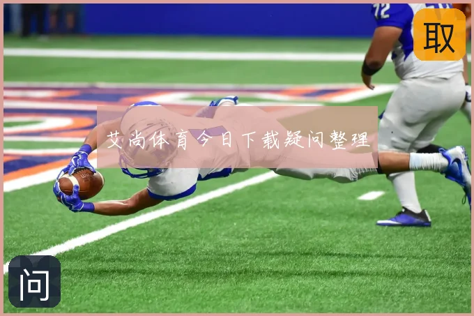 艾尚体育今日下载疑问整理